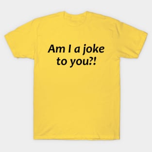 Am I a joke to you?! T-Shirt